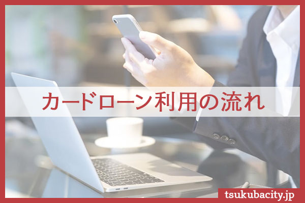 カードローン利用の流れ