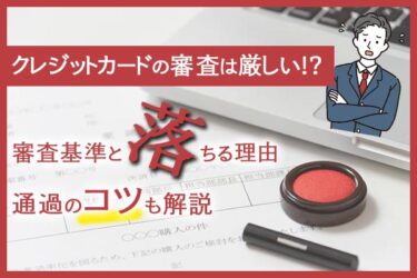 クレジットカードの審査は厳しいのか | その基準と落ちる理由・通過のコツも解説