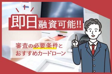 即日融資可能なカードローン｜審査通過の必要条件とおすすめカードローン