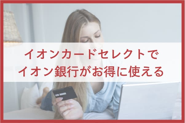 ②イオンカードセレクトでイオン銀行がお得に使える