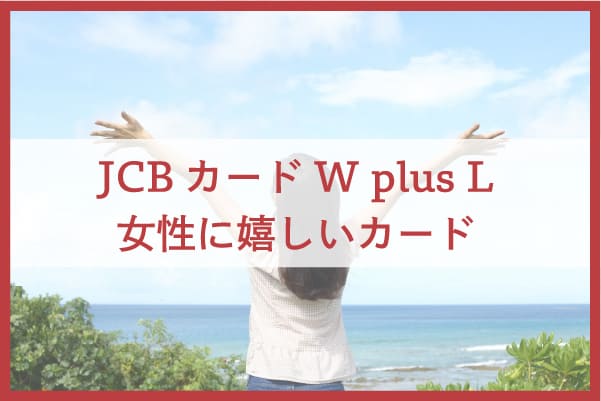 JCBカード W plus L｜女性に嬉しい特典が盛りだくさんのカード